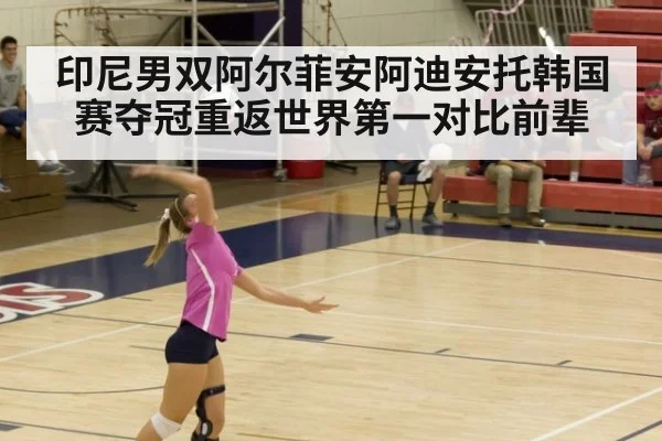 印尼男双阿尔菲安阿迪安托韩国赛夺冠重返世界第一对比前辈