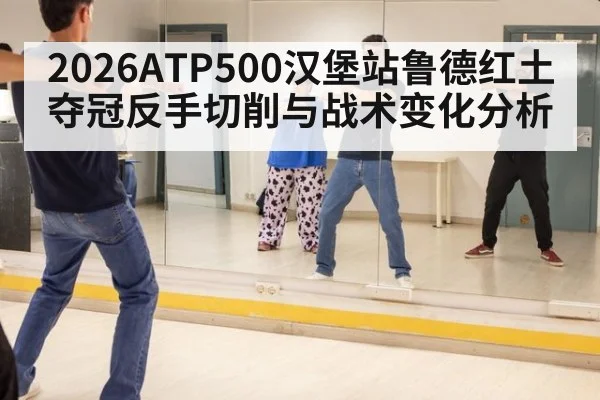 2026ATP500汉堡站鲁德红土夺冠反手切削与战术变化分析