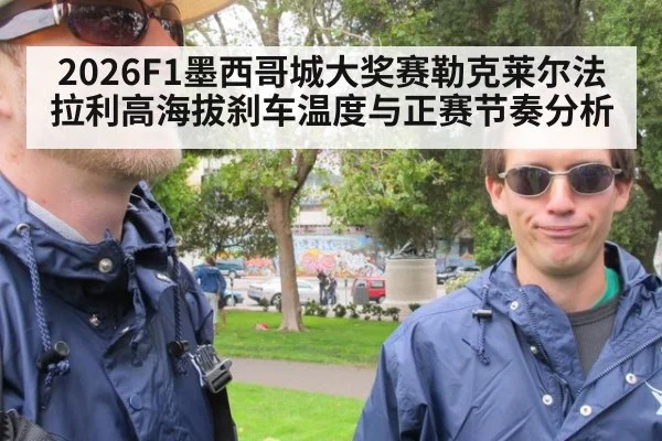 2026F1墨西哥城大奖赛勒克莱尔法拉利高海拔刹车温度与正赛节奏分析